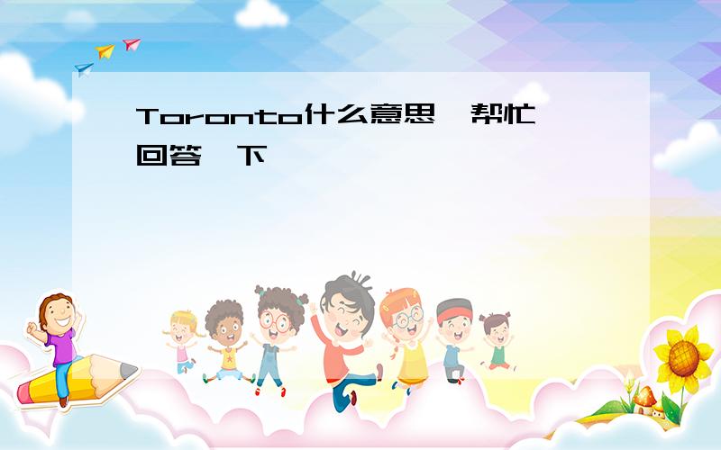 Toronto什么意思,帮忙回答一下