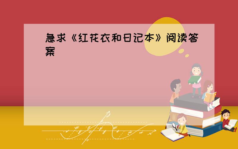 急求《红花衣和日记本》阅读答案