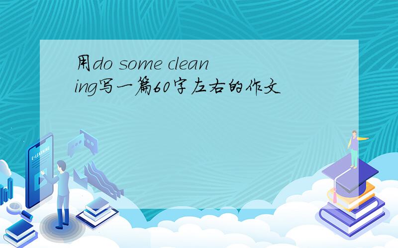 用do some cleaning写一篇60字左右的作文