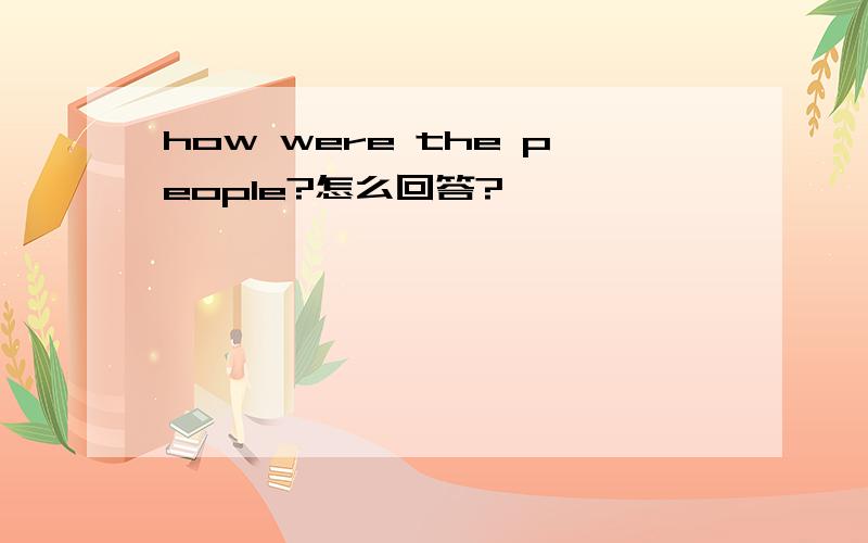 how were the people?怎么回答?