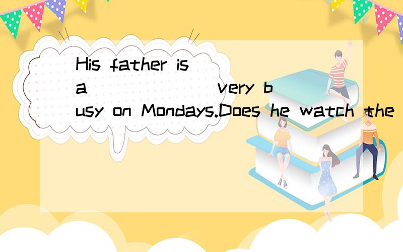 His father is a_______very busy on Mondays.Does he watch the e_____morning news on TV?