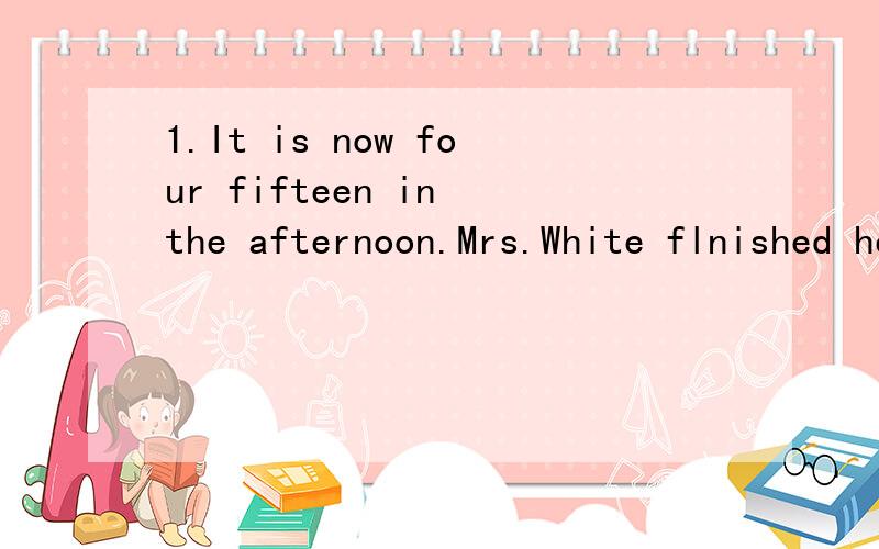 1.It is now four fifteen in the afternoon.Mrs.White flnished her book a quarter of an hour ago.At what time she finished it?What's the next number?2.14,29,88,353,______________________ B.You're welcome!D.It's my pleasure!B.The same to you.D.Me,too.B.