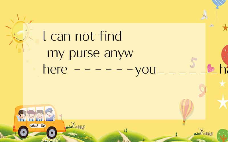 l can not find my purse anywhere ------you______have lost it while shopping.A.may B.can C.should D.would解析一下为什么选A而不是C.should有“可能”的意思