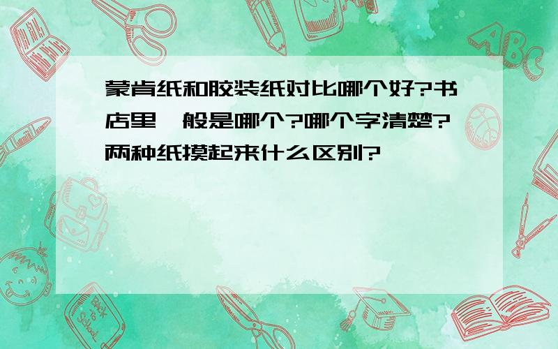 蒙肯纸和胶装纸对比哪个好?书店里一般是哪个?哪个字清楚?两种纸摸起来什么区别?