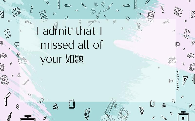 I admit that I missed all of your 如题