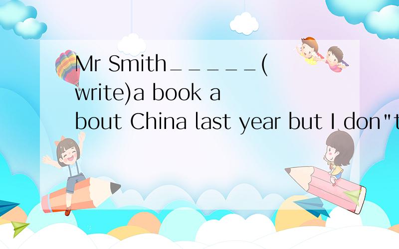 Mr Smith_____(write)a book about China last year but I don