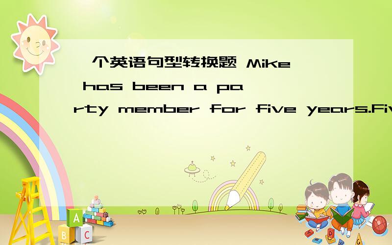 一个英语句型转换题 Mike has been a party member for five years.Five years___ ___since Mike___the party.____ ____five years since Mike ___the party.