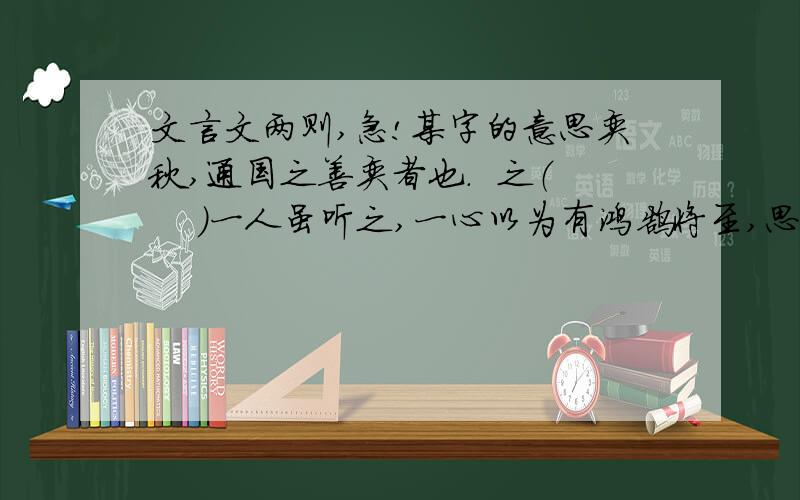 文言文两则,急!某字的意思奕秋,通国之善奕者也.  之（    ）一人虽听之,一心以为有鸿鹄将至,思援弓缴而射之.之（  ) 之（   ）虽与之俱学  之（  ）仿写句子日出大如车盖,及日中则如盘盂.