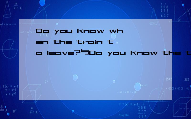 Do you know when the train to leave?与Do you know the train when to leave?