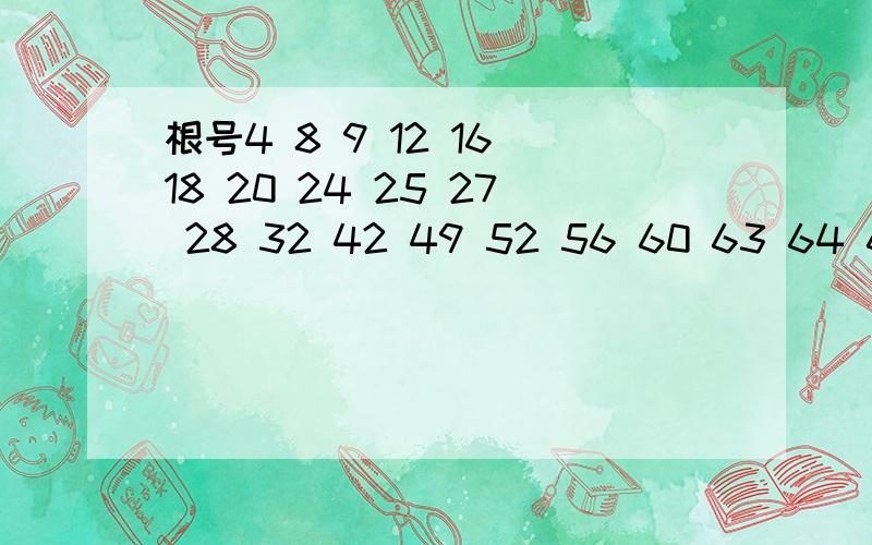 根号4 8 9 12 16 18 20 24 25 27 28 32 42 49 52 56 60 63 64 68 72 75 76 80 81 84 85 88 90 92 94 96 98 99 100把这些根试化成最简