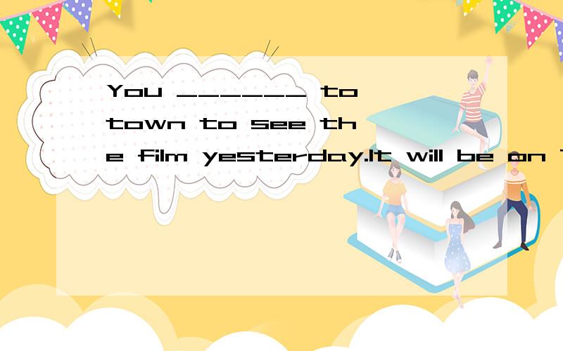 You ______ to town to see the film yesterday.It will be on TV tonight.选项:a、needn't go b、should not go c、 had better not go d、 needn't have gone 选哪个?为什么?请分析并翻译整句