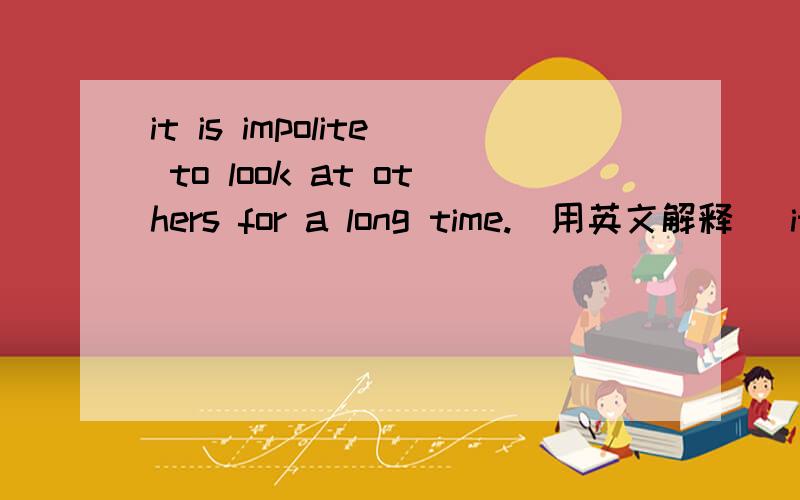 it is impolite to look at others for a long time.(用英文解释） it is impolite __ __ __others