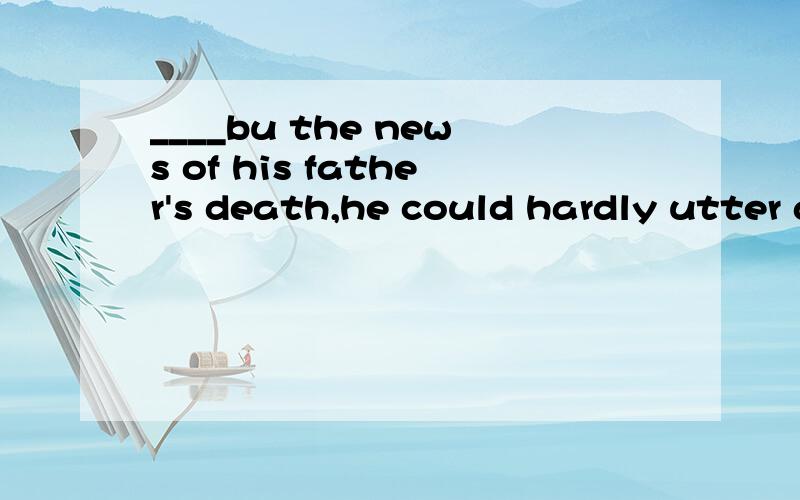 ____bu the news of his father's death,he could hardly utter a wordA.To be stunndedB.StunndeC.To stunD.Stunning这个是不考察非谓语动词啊?应该选什么?这种题怎么一做就错!