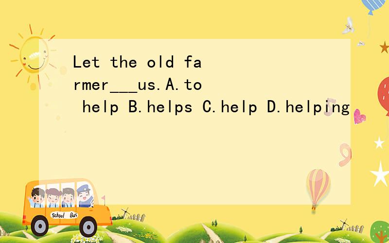 Let the old farmer___us.A.to help B.helps C.help D.helping