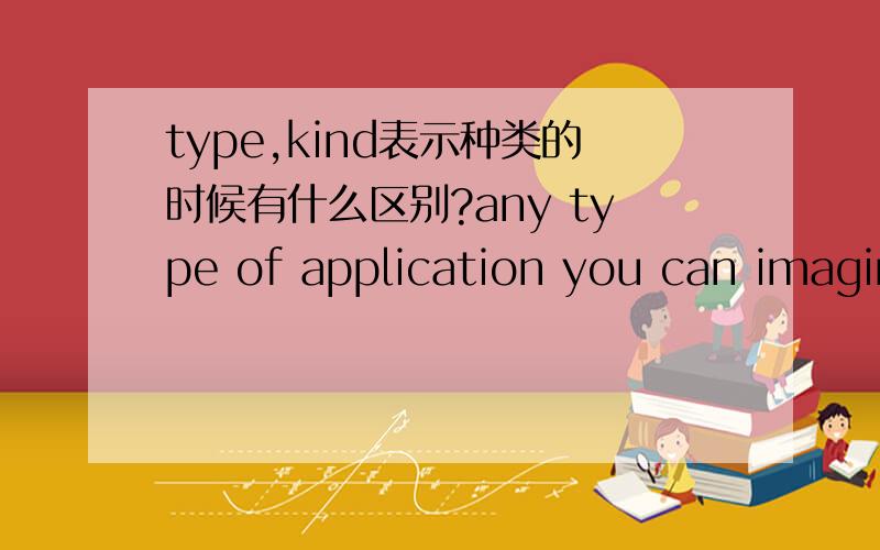 type,kind表示种类的时候有什么区别?any type of application you can imagineany kind of application you can imagine任何你所能设想的应用.