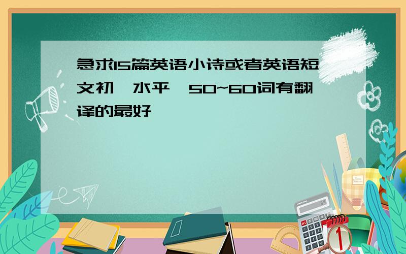 急求15篇英语小诗或者英语短文初一水平,50~60词有翻译的最好