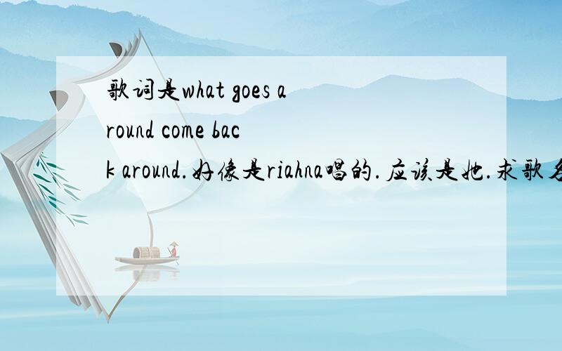 歌词是what goes around come back around.好像是riahna唱的.应该是她.求歌名.