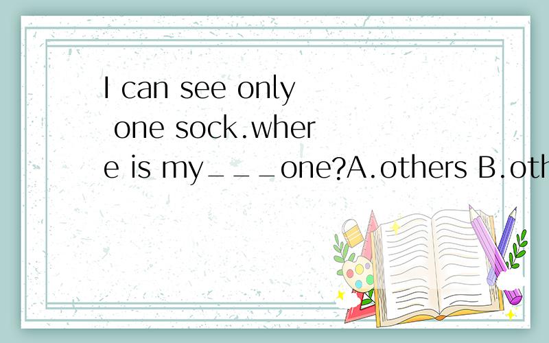 I can see only one sock.where is my___one?A.others B.other C.the other D.the others