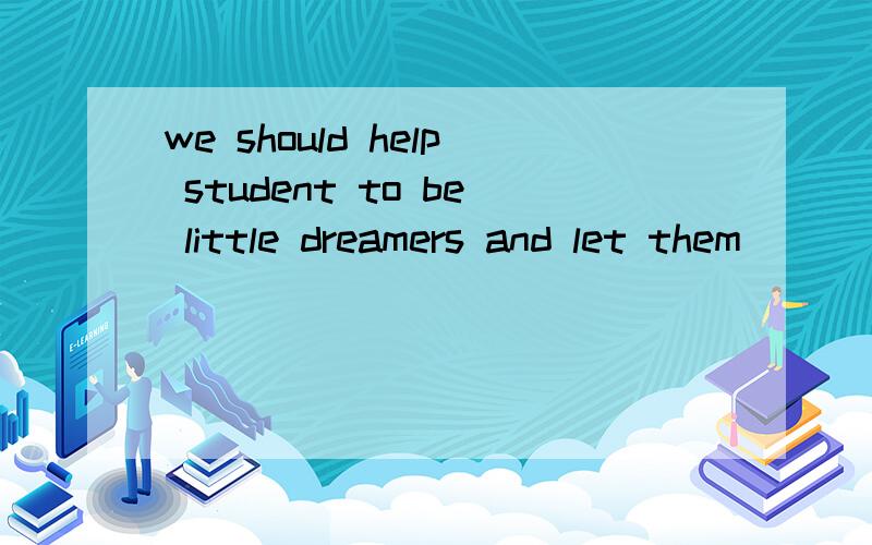 we should help student to be little dreamers and let them ____ ____ the best in themselves.怎么填we should help student to be little dreamers and let them ____ ____ the best in themselves.我们应该帮助学生们称为小梦想家,使他们能