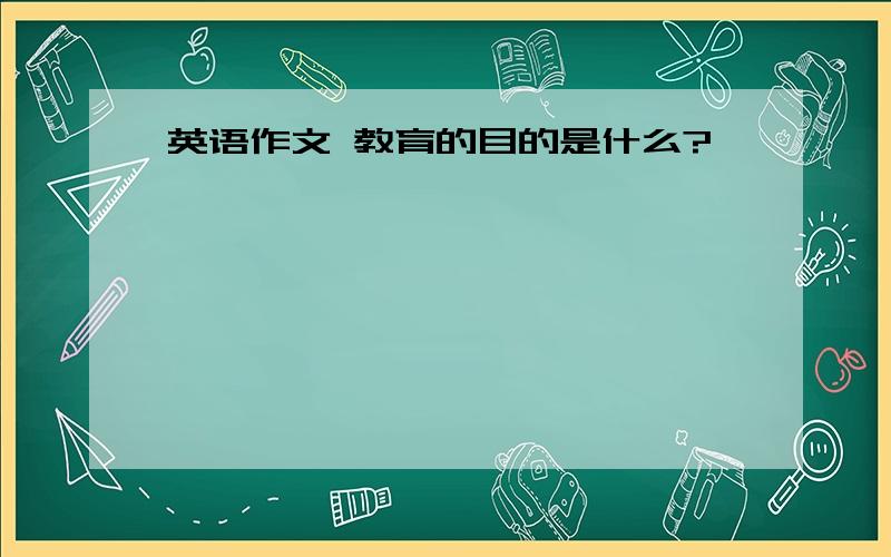 英语作文 教育的目的是什么?