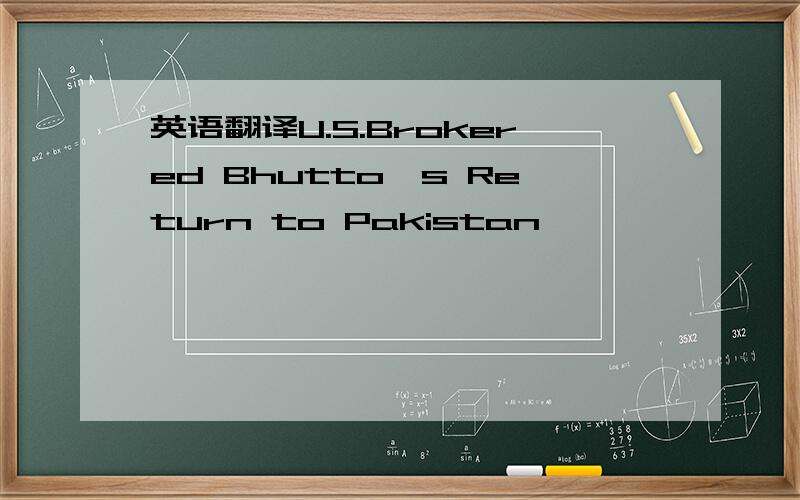 英语翻译U.S.Brokered Bhutto's Return to Pakistan