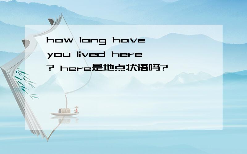 how long have you lived here? here是地点状语吗?