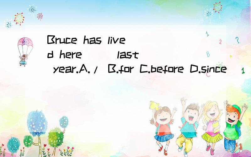 Bruce has lived here ( )last year.A./ B.for C.before D.since