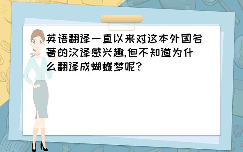 英语翻译一直以来对这本外国名著的汉译感兴趣,但不知道为什么翻译成蝴蝶梦呢?