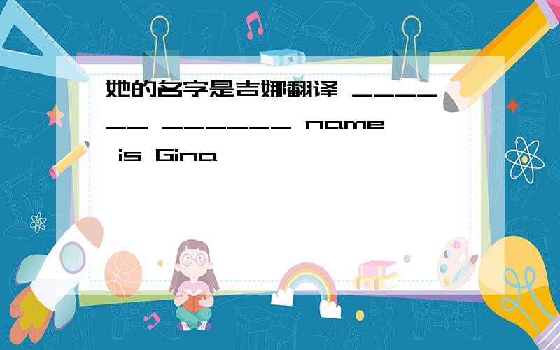 她的名字是吉娜翻译 ______ ______ name is Gina