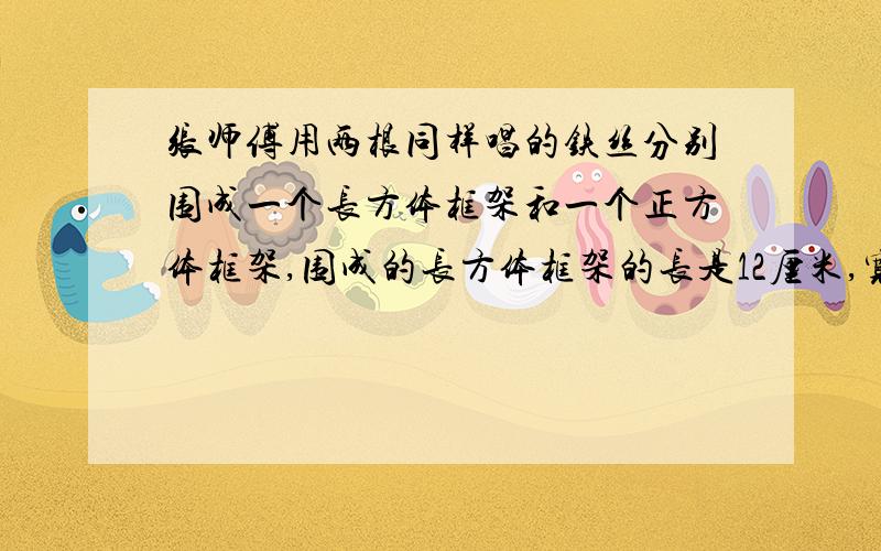 张师傅用两根同样唱的铁丝分别围成一个长方体框架和一个正方体框架,围成的长方体框架的长是12厘米,宽是8厘米,高是4厘米,那么正方体框架的棱长是多少厘米?