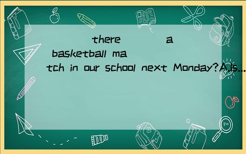 ____there____a basketball match in our school next Monday?A.Is...going to have B.Shall...beC.Is...going to be D.will...have