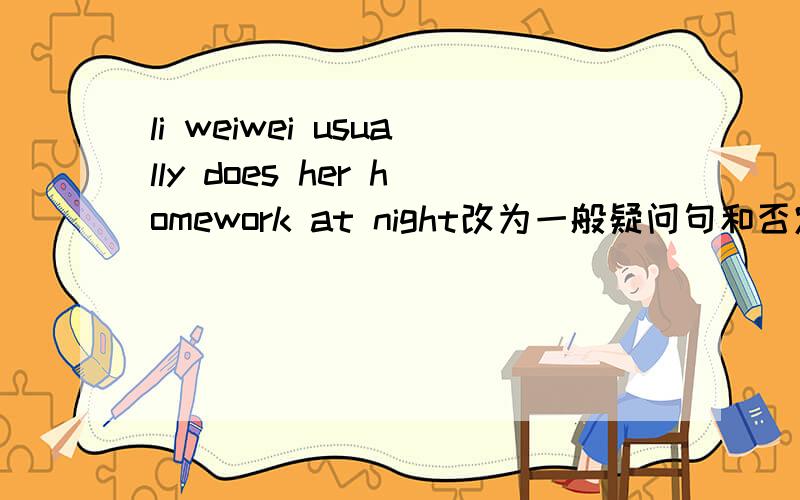 li weiwei usually does her homework at night改为一般疑问句和否定句