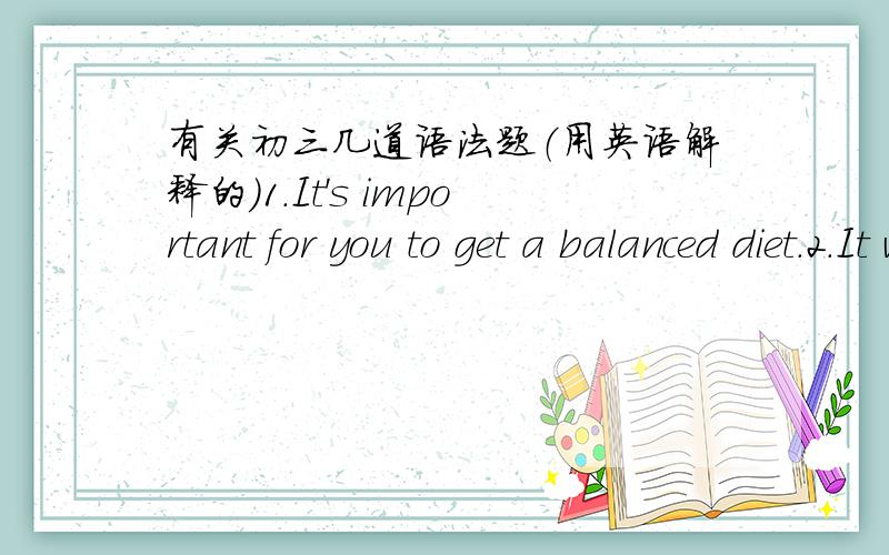 有关初三几道语法题（用英语解释的）1.It's important for you to get a balanced diet.2.It was really careless of you to do such a wrong thing.3.I would rather play than do housework.4.You are silly to believe him5.Our office computers h