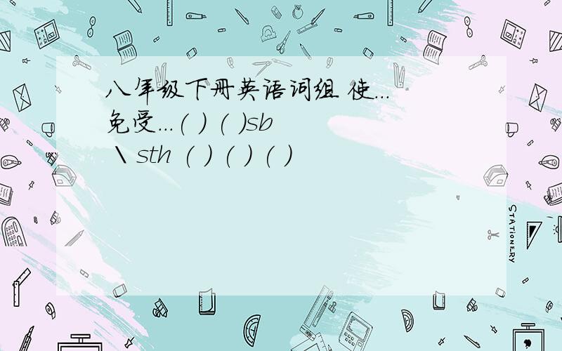 八年级下册英语词组 使...免受...( ) ( )sb \ sth ( ) ( ) ( )