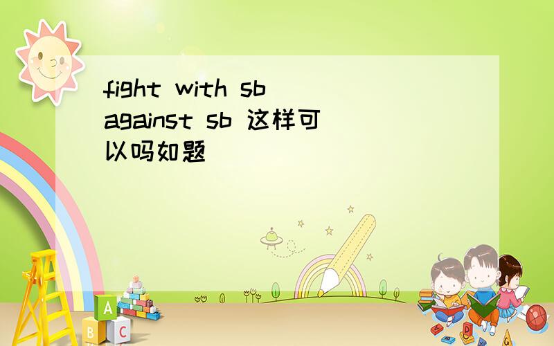 fight with sb against sb 这样可以吗如题