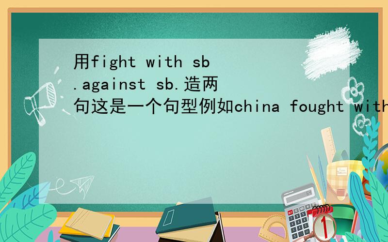 用fight with sb.against sb.造两句这是一个句型例如china fought with north korea against USA in 1950