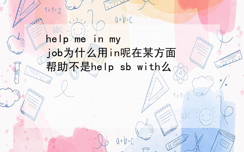 help me in my job为什么用in呢在某方面帮助不是help sb with么