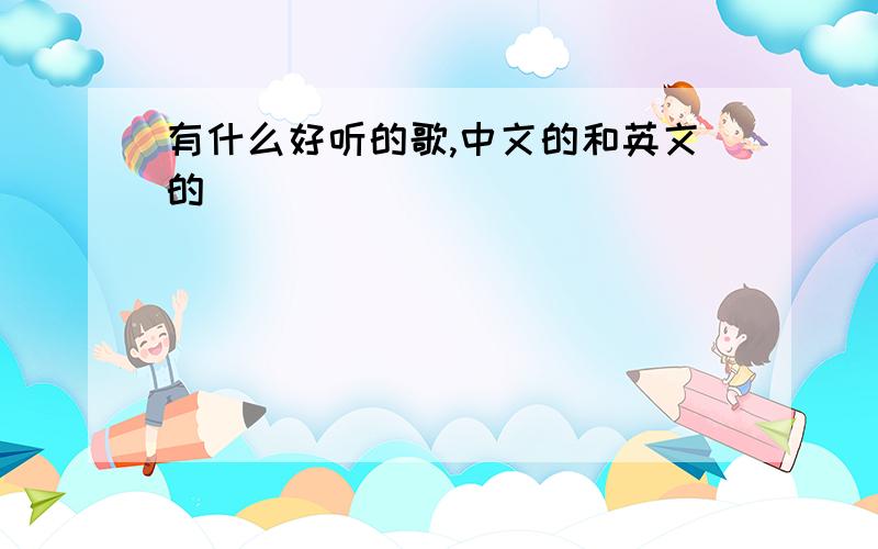 有什么好听的歌,中文的和英文的