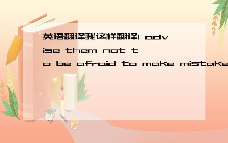 英语翻译我这样翻译I advise them not to be afraid to make mistakes and （not to ）give up their dreams.并列句相同不分是不是可以省略?但是如果去掉后面的not to 会不会产生歧义?书上是I advise them not be afraid t