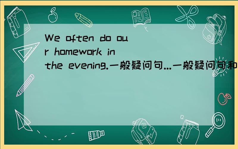 We often do our homework in the evening.一般疑问句...一般疑问句和肯否回答...
