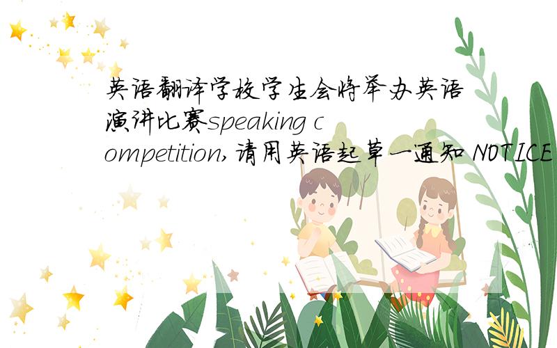 英语翻译学校学生会将举办英语演讲比赛speaking competition,请用英语起草一通知 NOTICE 通知包括以下类容：演讲时间：下周五下午3：00-5：00地点：学校会议室题目：自定,演讲时间不得超过15分