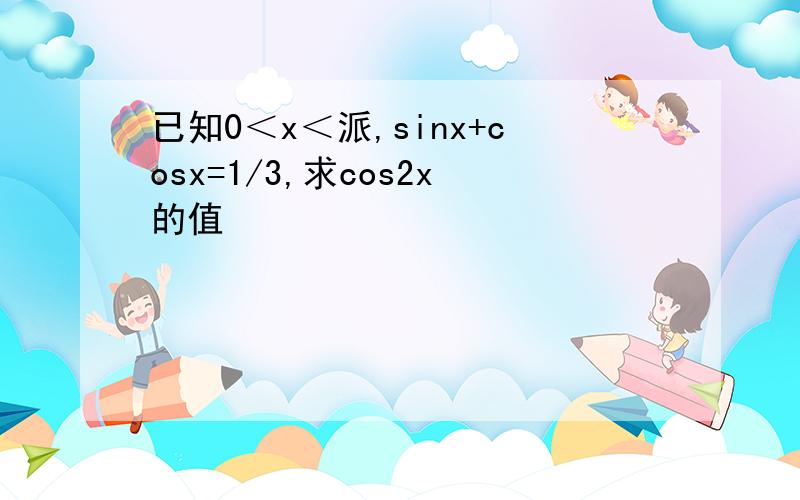 已知0＜x＜派,sinx+cosx=1/3,求cos2x的值