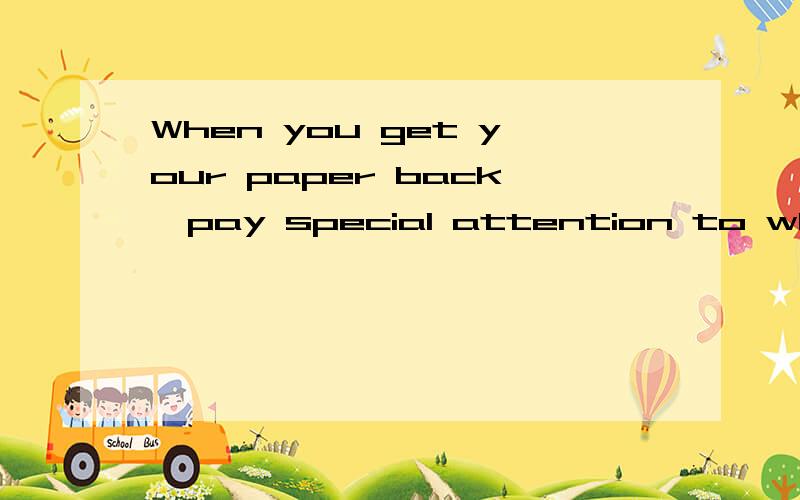 When you get your paper back,pay special attention to what have been marked 为什么用完成时很奇怪这里有任何用完成时的必要么!用 what are marked 不是很好么 ,总不能说是为了强调现在卷子上有的吧