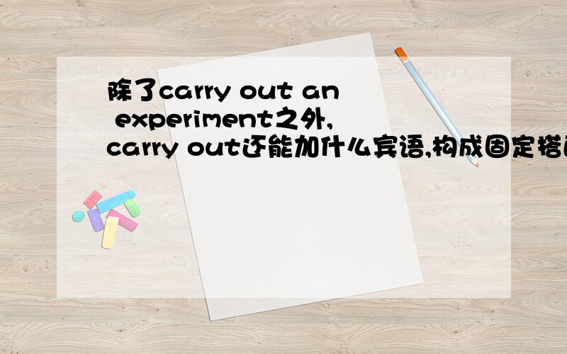 除了carry out an experiment之外,carry out还能加什么宾语,构成固定搭配?