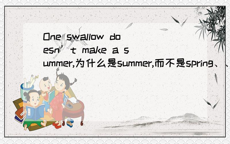 One swallow doesn’t make a summer,为什么是summer,而不是spring、、?