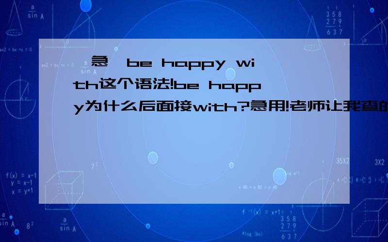 【急】be happy with这个语法!be happy为什么后面接with?急用!老师让我查的……这是固定搭配吗？