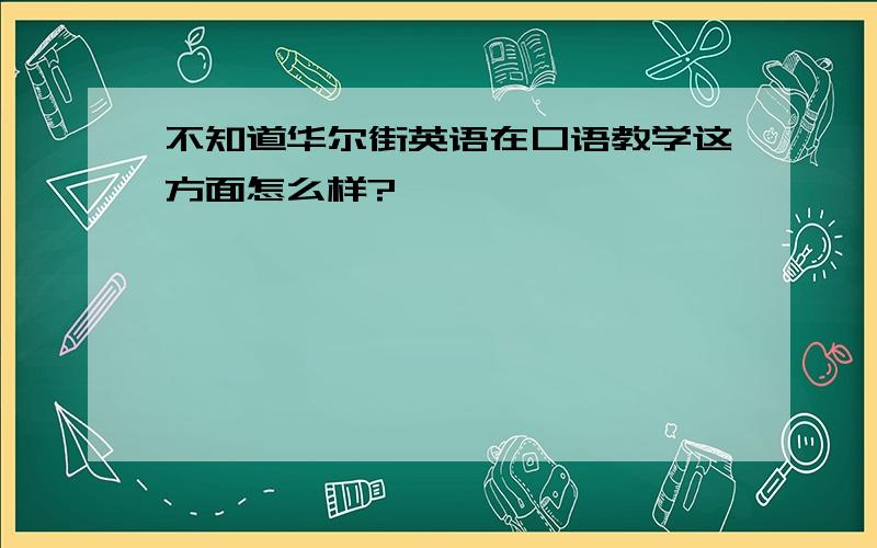 不知道华尔街英语在口语教学这方面怎么样?