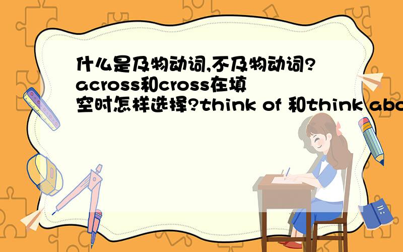 什么是及物动词,不及物动词?across和cross在填空时怎样选择?think of 和think about 的区别