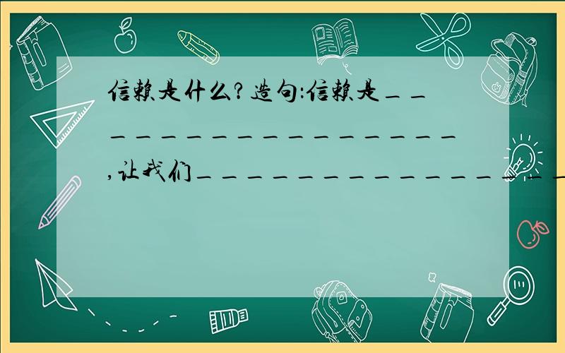 信赖是什么?造句：信赖是________________,让我们________________________.