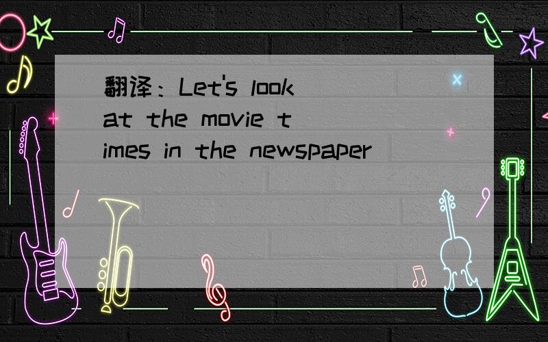 翻译：Let's look at the movie times in the newspaper